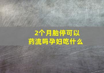 2个月胎停可以药流吗孕妇吃什么