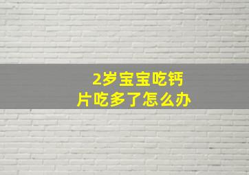 2岁宝宝吃钙片吃多了怎么办