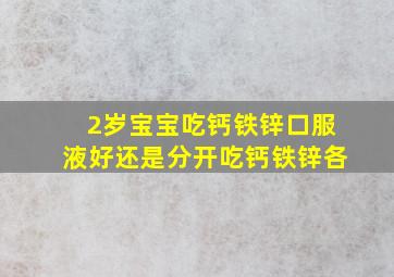 2岁宝宝吃钙铁锌口服液好还是分开吃钙铁锌各