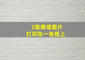 2张微信图片打印在一张纸上