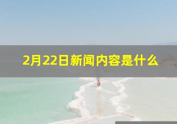 2月22日新闻内容是什么