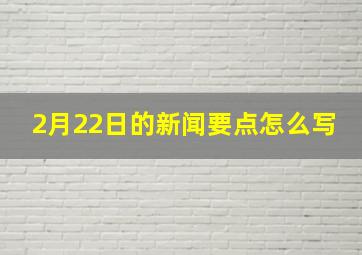 2月22日的新闻要点怎么写