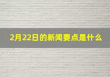 2月22日的新闻要点是什么