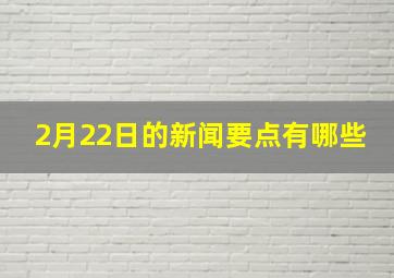 2月22日的新闻要点有哪些