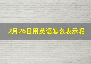 2月26日用英语怎么表示呢