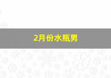 2月份水瓶男