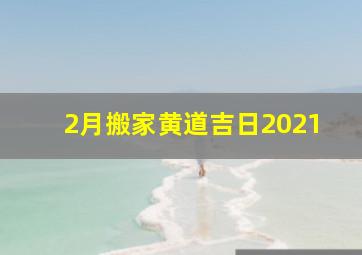 2月搬家黄道吉日2021