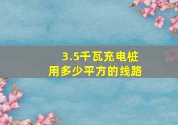 3.5千瓦充电桩用多少平方的线路