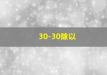 30-30除以