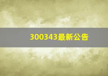 300343最新公告