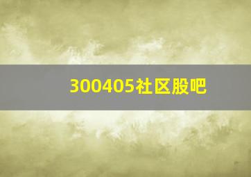 300405社区股吧