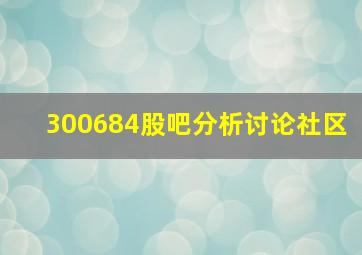 300684股吧分析讨论社区