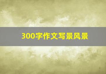 300字作文写景风景