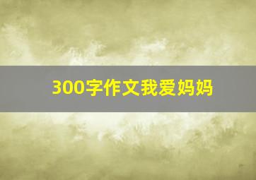 300字作文我爱妈妈