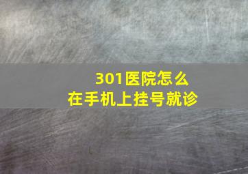 301医院怎么在手机上挂号就诊