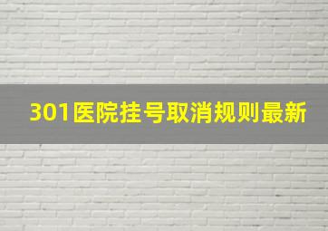 301医院挂号取消规则最新