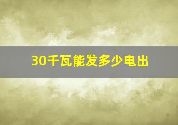 30千瓦能发多少电出