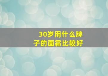 30岁用什么牌子的面霜比较好