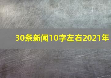 30条新闻10字左右2021年