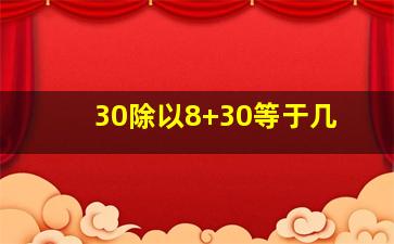 30除以8+30等于几