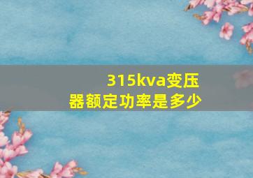 315kva变压器额定功率是多少