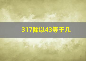 317除以43等于几