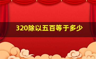 320除以五百等于多少