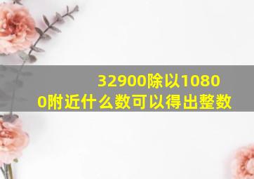 32900除以10800附近什么数可以得出整数