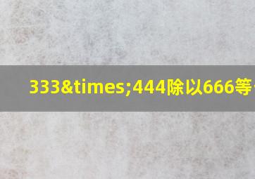 333×444除以666等于几