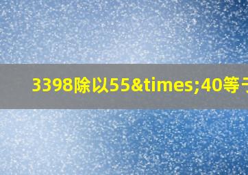 3398除以55×40等于几