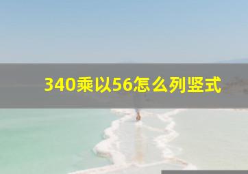 340乘以56怎么列竖式