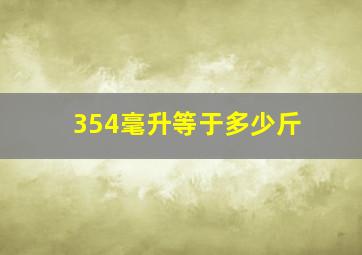 354毫升等于多少斤