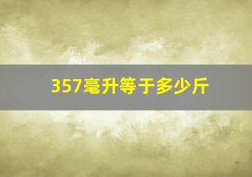 357毫升等于多少斤