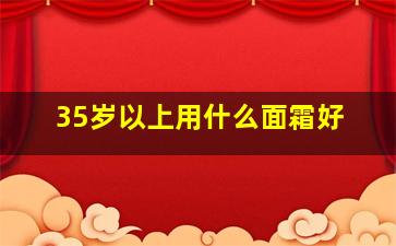 35岁以上用什么面霜好