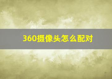 360摄像头怎么配对