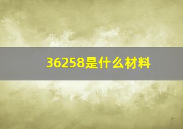 36258是什么材料