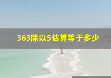 363除以5估算等于多少