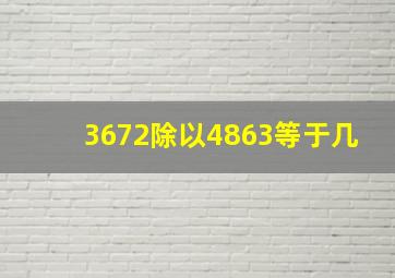 3672除以4863等于几