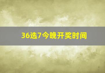 36选7今晚开奖时间