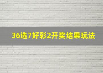 36选7好彩2开奖结果玩法