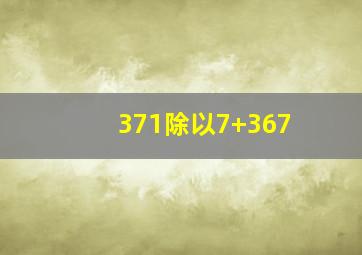 371除以7+367