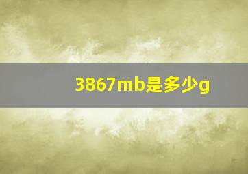 3867mb是多少g