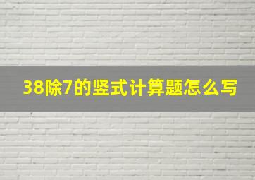 38除7的竖式计算题怎么写