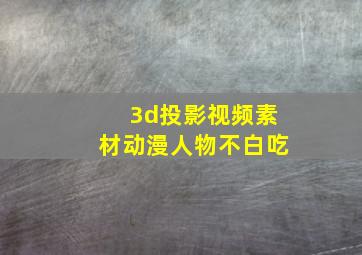 3d投影视频素材动漫人物不白吃