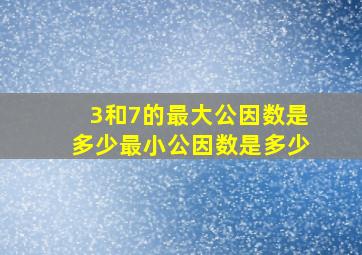 3和7的最大公因数是多少最小公因数是多少