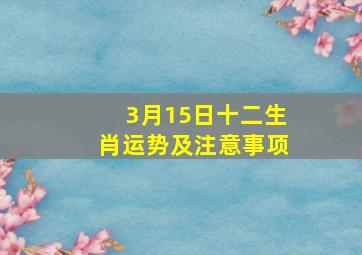 3月15日十二生肖运势及注意事项