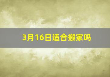 3月16日适合搬家吗