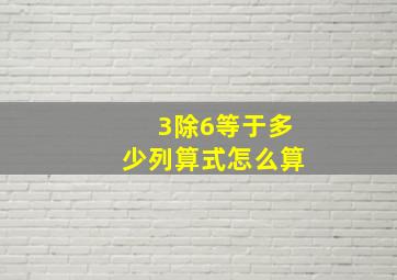 3除6等于多少列算式怎么算