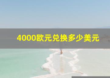 4000欧元兑换多少美元