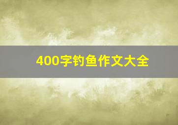 400字钓鱼作文大全